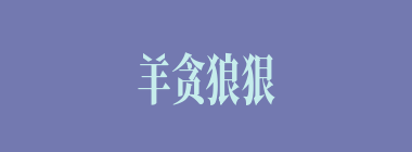 羊贪狼狠什么意思？羊贪狼狠怎么读？