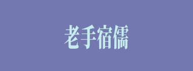 老手宿儒什么意思？老手宿儒怎么读？