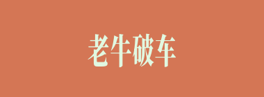 老牛破车什么意思？老牛破车怎么读？