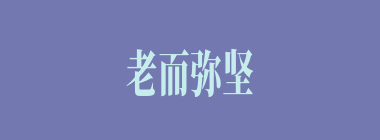 老而弥坚什么意思？老而弥坚怎么读？