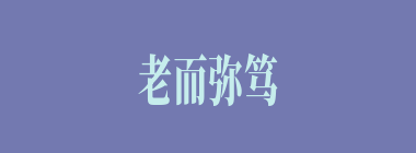 老而弥笃什么意思？老而弥笃怎么读？