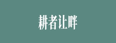 耕者让畔，行者让路什么意思？耕者让畔，行者让路怎么读？