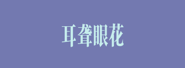 耳聋眼花什么意思？耳聋眼花怎么读？