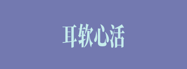 耳软心活什么意思？耳软心活怎么读？