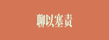 聊以塞责什么意思？聊以塞责怎么读？