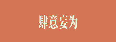肆意妄为什么意思？肆意妄为怎么读？