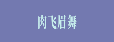 肉飞眉舞什么意思？肉飞眉舞怎么读？