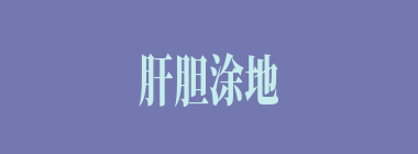 肝胆涂地什么意思？肝胆涂地怎么读？