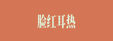 脸红耳热什么意思？脸红耳热怎么读？