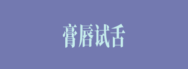 膏唇试舌什么意思？膏唇试舌怎么读？