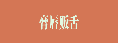 膏唇贩舌什么意思？膏唇贩舌怎么读？
