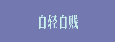 自轻自贱什么意思？自轻自贱怎么读？