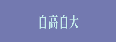 自高自大什么意思？自高自大怎么读？