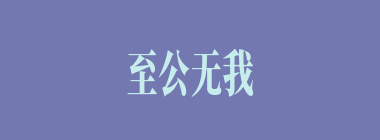 至公无我什么意思？至公无我怎么读？