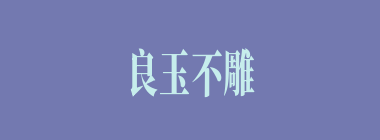 良玉不雕什么意思？良玉不雕怎么读？