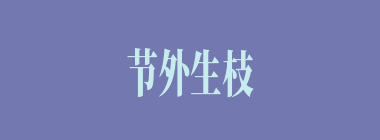 节外生枝什么意思？节外生枝怎么读？