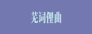 芜词俚曲什么意思？芜词俚曲怎么读？