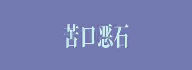 苦口恶石什么意思？苦口恶石怎么读？