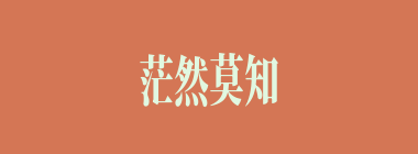 茫然莫知所措什么意思？茫然莫知所措怎么读？