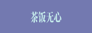 茶饭无心什么意思？茶饭无心怎么读？
