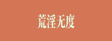 荒淫无度什么意思？荒淫无度怎么读？