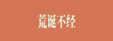 荒诞不经什么意思？荒诞不经怎么读？