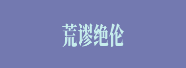 荒谬绝伦什么意思？荒谬绝伦怎么读？