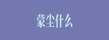 蒙尘什么意思？蒙尘怎么读？