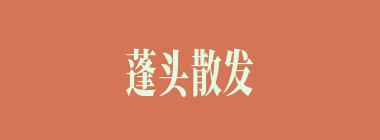 蓬头散发什么意思？蓬头散发怎么读？