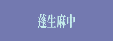 蓬生麻中什么意思？蓬生麻中怎么读？
