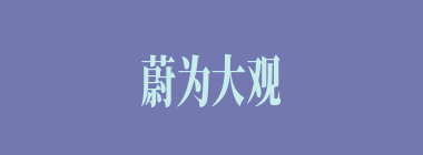 蔚为大观什么意思？蔚为大观怎么读？