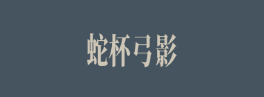 蛇杯弓影什么意思？蛇杯弓影怎么读？