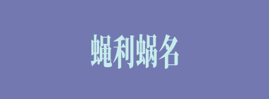 蝇利蜗名什么意思？蝇利蜗名怎么读？