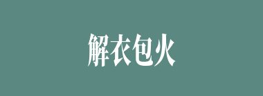 解衣包火什么意思？解衣包火怎么读？