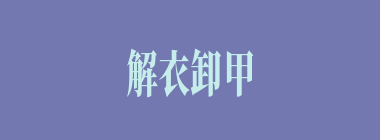 解衣卸甲什么意思？解衣卸甲怎么读？