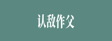 认敌作父什么意思？认敌作父怎么读？