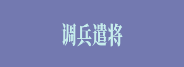 调兵遣将什么意思？调兵遣将怎么读？