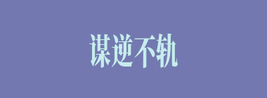 谋逆不轨什么意思？谋逆不轨怎么读？