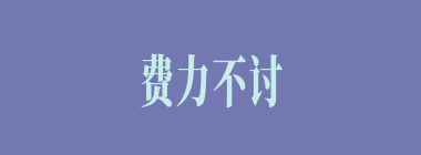费力不讨好什么意思？费力不讨好怎么读？