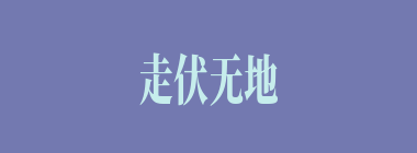 走伏无地什么意思？走伏无地怎么读？