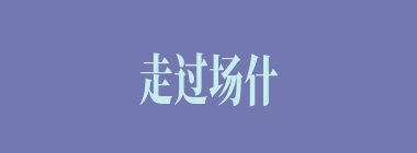 走过场什么意思？走过场怎么读？