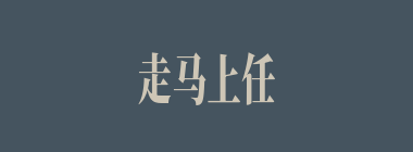 走马上任什么意思？走马上任怎么读？