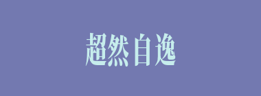 超然自逸什么意思？超然自逸怎么读？