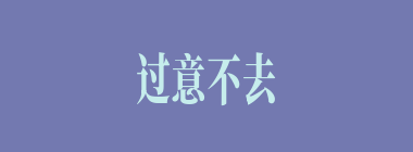 过意不去什么意思？过意不去怎么读？