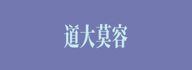 道大莫容什么意思？道大莫容怎么读？