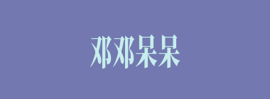 邓邓呆呆什么意思？邓邓呆呆怎么读？