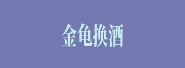 金龟换酒什么意思？金龟换酒怎么读？