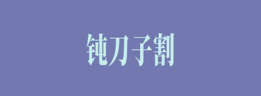 钝刀子割肉什么意思？钝刀子割肉怎么读？