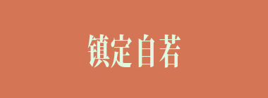 镇定自若什么意思？镇定自若怎么读？