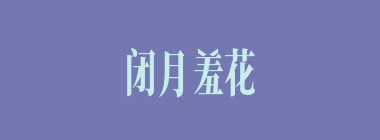 闭月羞花什么意思？闭月羞花怎么读？